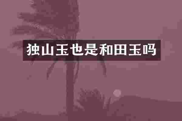 独山玉也是和田玉吗