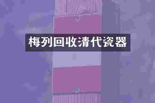 梅列回收清代瓷器