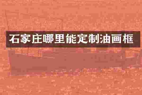 石家庄哪里能定制油画框