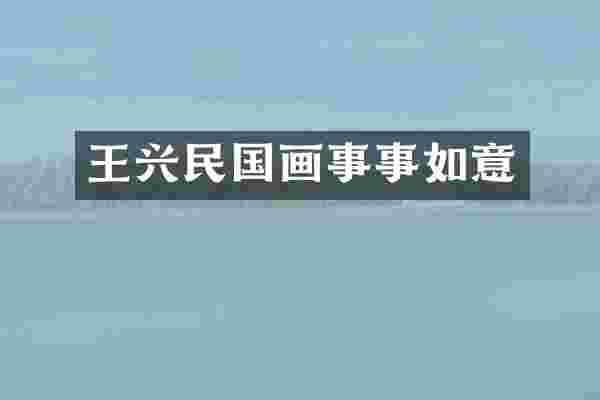 王兴民国画事事如意