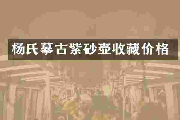 杨氏摹古紫砂壶收藏价格