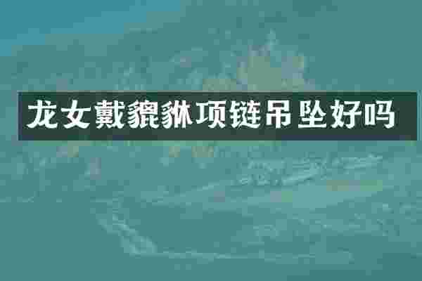 龙女戴貔貅项链吊坠好吗