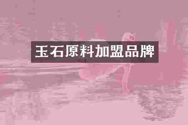 玉石原料加盟品牌