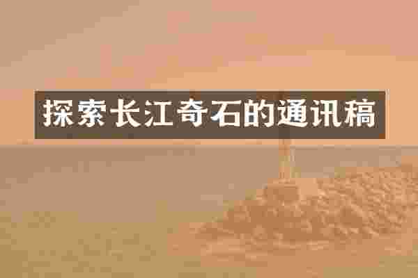 探索长江奇石的通讯稿