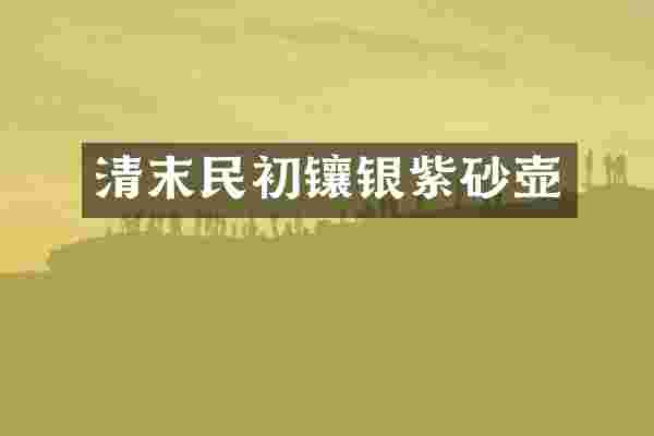 清末民初镶银紫砂壶