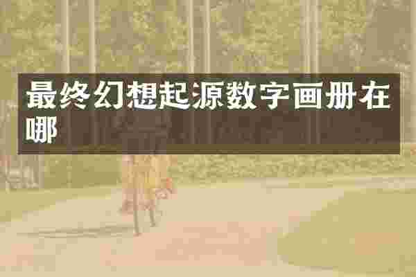 最终幻想起源数字画册在哪