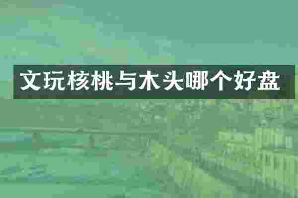 文玩核桃与木头哪个好盘