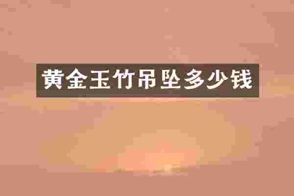 黄金玉竹吊坠多少钱