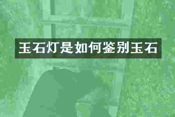 玉石灯是如何鉴别玉石