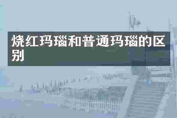烧红玛瑙和普通玛瑙的区别