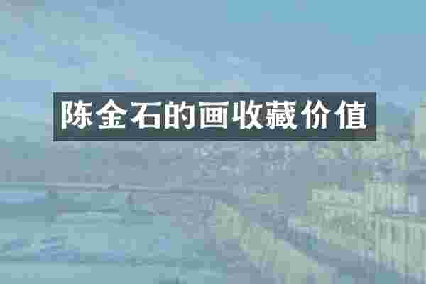 陈金石的画收藏价值