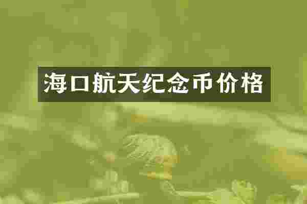 海口航天纪念币价格