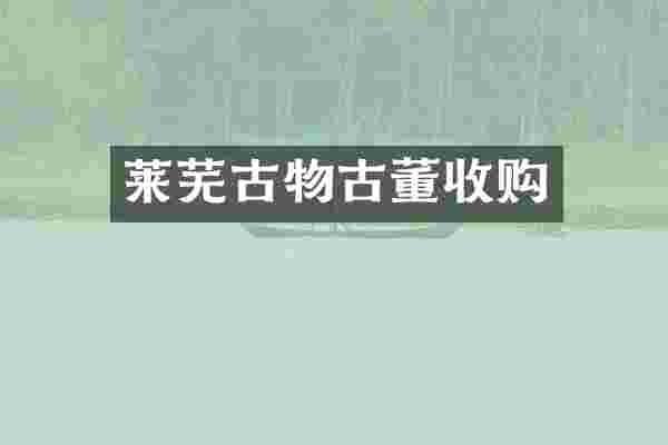 莱芜古物古董收购