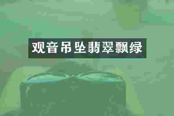 观音吊坠翡翠飘绿