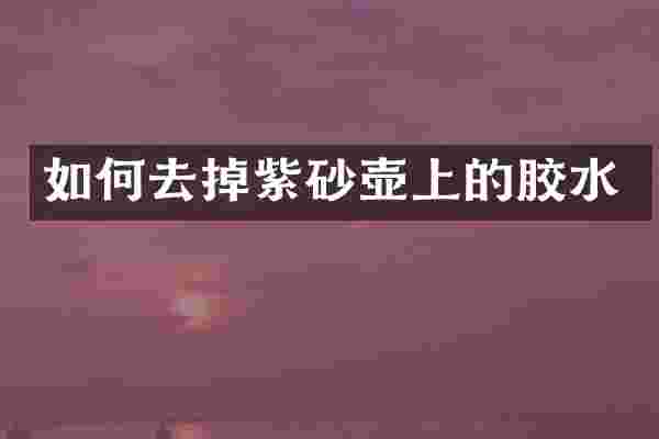 如何去掉紫砂壶上的胶水
