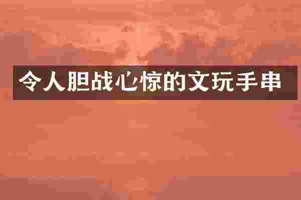 令人胆战心惊的文玩手串