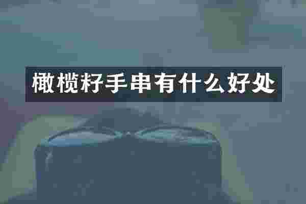 橄榄籽手串有什么好处