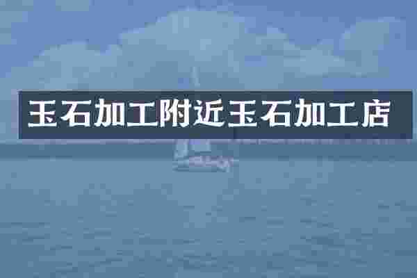 玉石加工附近玉石加工店