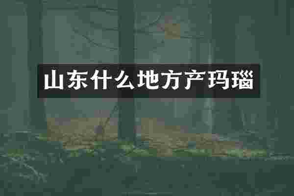 山东什么地方产玛瑙