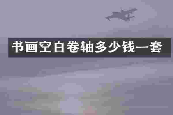 书画空白卷轴多少钱一套