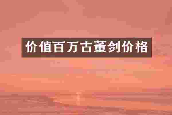 价值百万古董剑价格