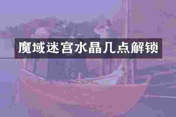 魔域迷宫水晶几点解锁