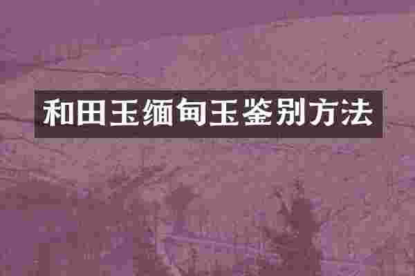 和田玉缅甸玉鉴别方法
