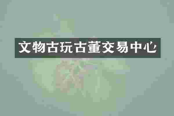 文物古玩古董交易中心