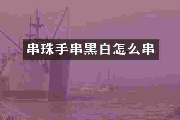 串珠手串黑白怎么串