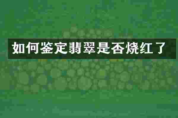 如何鉴定翡翠是否烧红了