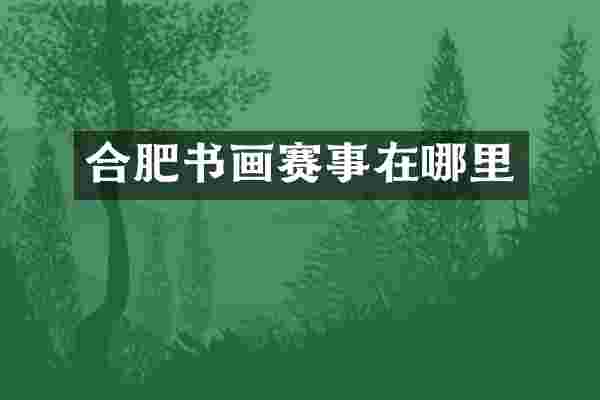 合肥书画赛事在哪里