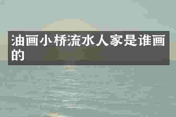 油画小桥流水人家是谁画的