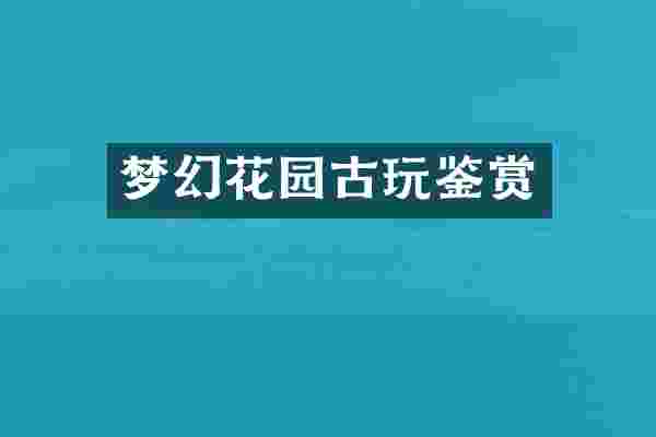 梦幻花园古玩鉴赏