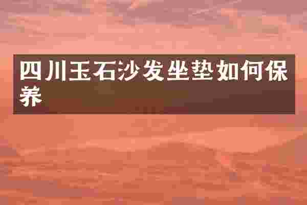 四川玉石沙发坐垫如何保养