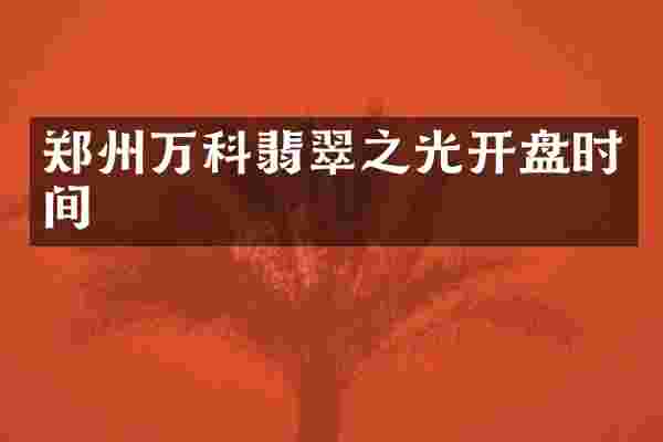 郑州万科翡翠之光开盘时间