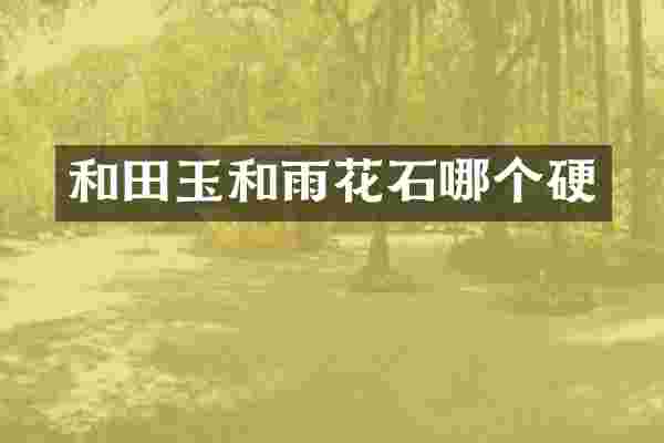 和田玉和雨花石哪个硬
