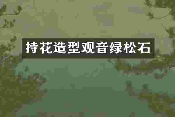 持花造型观音绿松石