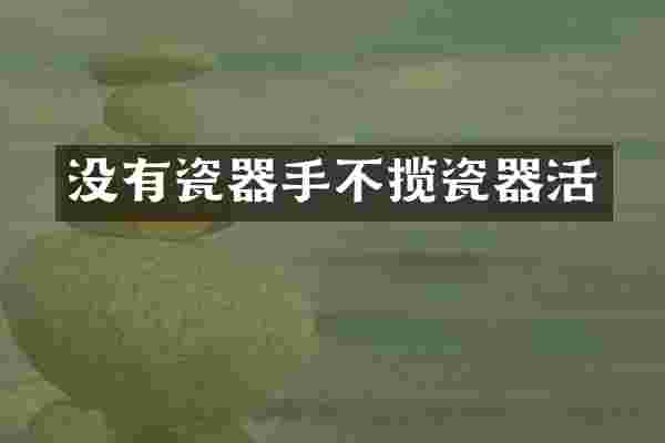 没有瓷器手不揽瓷器活