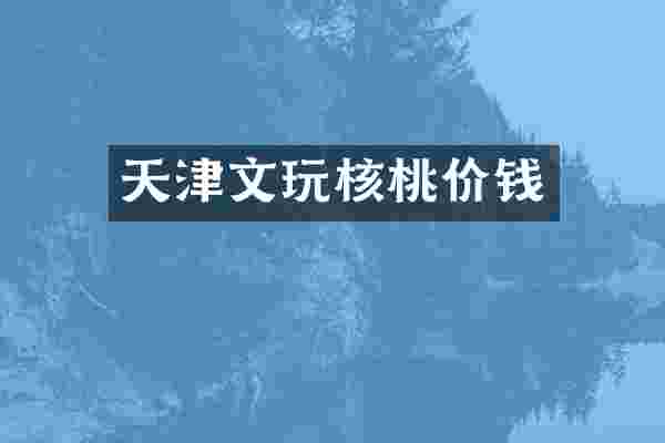 天津文玩核桃价钱