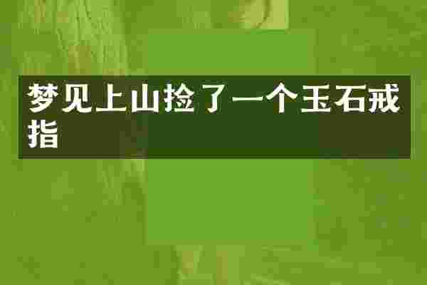 梦见上山捡了一个玉石戒指