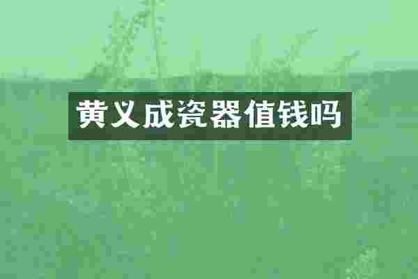 黄义成瓷器值钱吗
