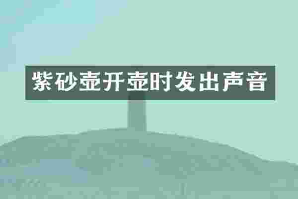紫砂壶开壶时发出声音