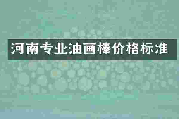 河南专业油画棒价格标准