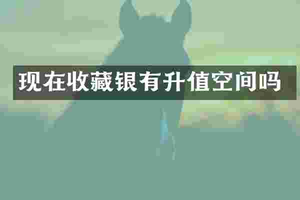 现在收藏银有升值空间吗