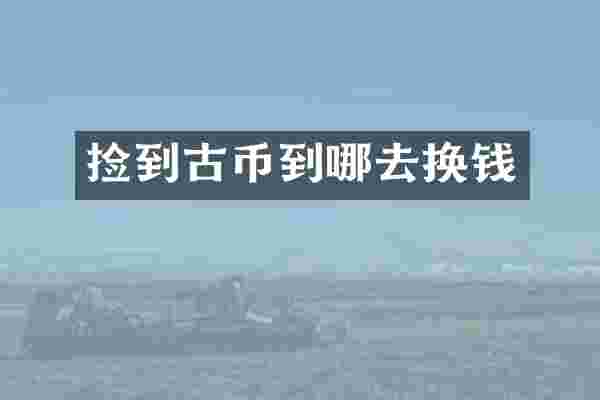 捡到古币到哪去换钱