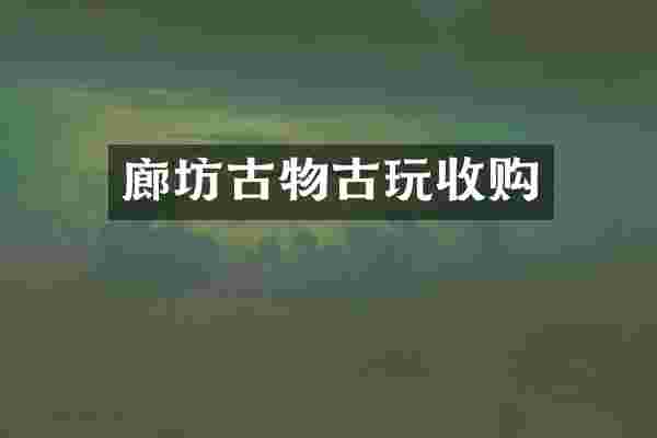 廊坊古物古玩收购