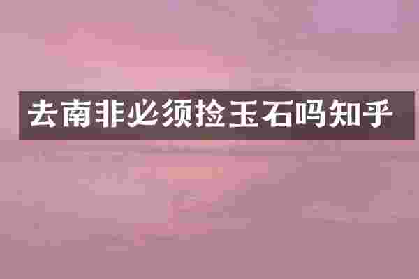 去南非必须捡玉石吗知乎