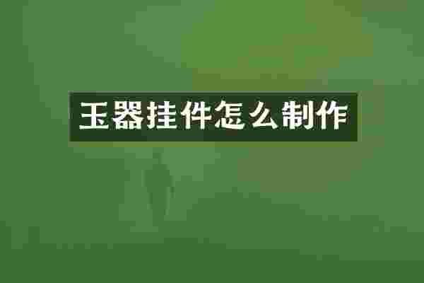 玉器挂件怎么制作