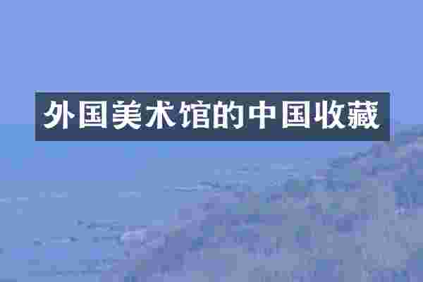 外国美术馆的中国收藏