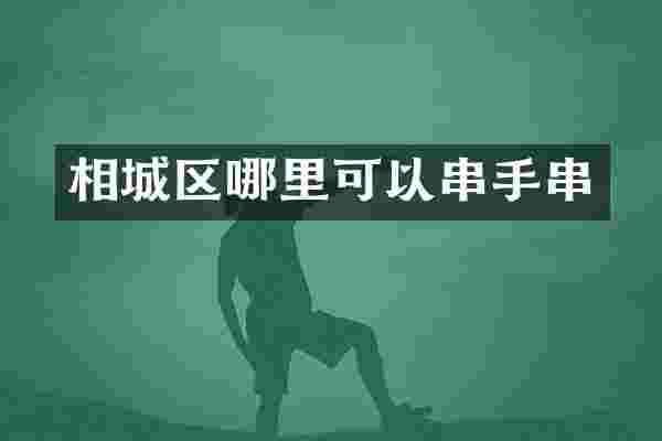 相城区哪里可以串手串